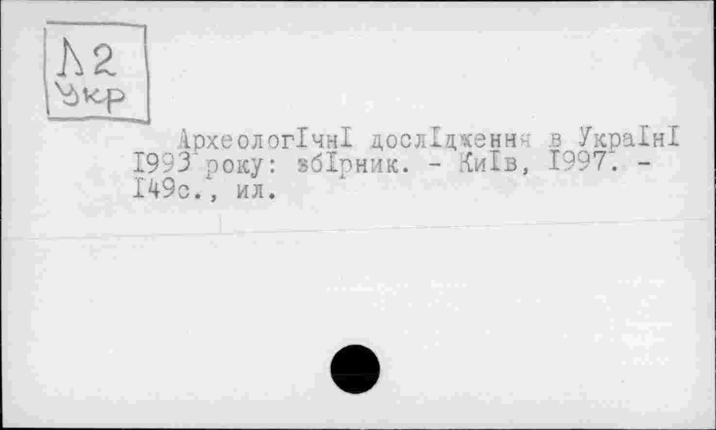 ﻿Археологічні дослідження в Україні 1993 року: збірник. - Київ, 1997*. -І49с., ил.